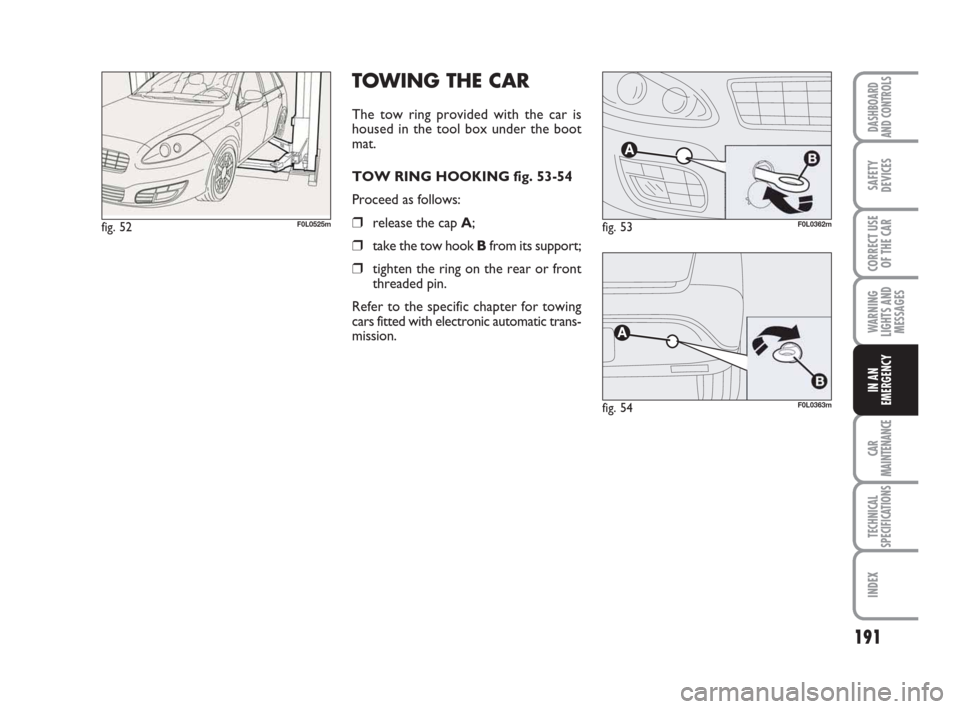 FIAT CROMA 2009 2.G Owners Manual 191
WARNING
LIGHTS AND
MESSAGES
CAR
MAINTENANCE
TECHNICAL
SPECIFICATIONS
INDEX
DASHBOARD
AND CONTROLS
SAFETY
DEVICES
CORRECT USE
OF THE CAR
IN AN
EMERGENCY
TOWING THE CAR
The tow ring provided with th