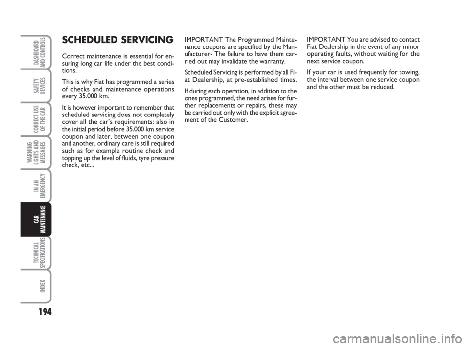 FIAT CROMA 2009 2.G User Guide 194
WARNING
LIGHTS AND
MESSAGES
TECHNICAL
SPECIFICATIONS
INDEX
DASHBOARD
AND CONTROLS
SAFETY
DEVICES
CORRECT USE
OF THE CAR
IN AN
EMERGENCY
CAR
MAINTENANCE
IMPORTANT The Programmed Mainte-
nance coupo