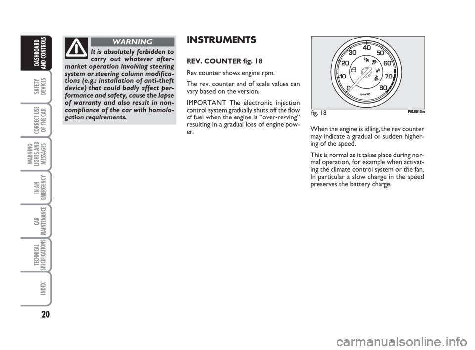 FIAT CROMA 2009 2.G Owners Manual 20
SAFETY
DEVICES
CORRECT USE
OF THE CAR
WARNING
LIGHTS AND
MESSAGES
IN AN
EMERGENCY
CAR
MAINTENANCE
TECHNICAL
SPECIFICATIONS
INDEX
DASHBOARD
AND CONTROLS
When the engine is idling, the rev counter
ma