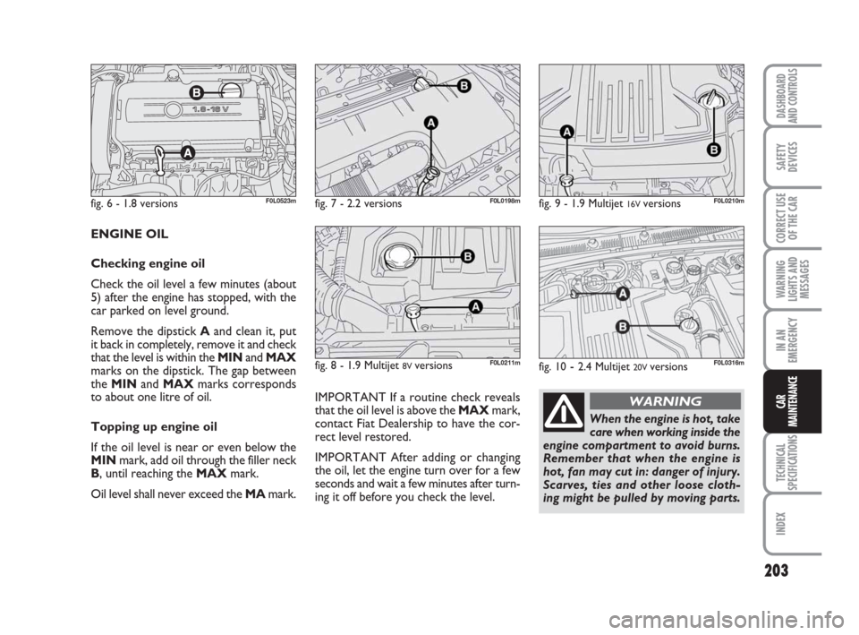 FIAT CROMA 2009 2.G User Guide 203
WARNING
LIGHTS AND
MESSAGES
TECHNICAL
SPECIFICATIONS
INDEX
DASHBOARD
AND CONTROLS
SAFETY
DEVICES
CORRECT USE
OF THE CAR
IN AN
EMERGENCY
CAR
MAINTENANCE
ENGINE OIL
Checking engine oil
Check the oil