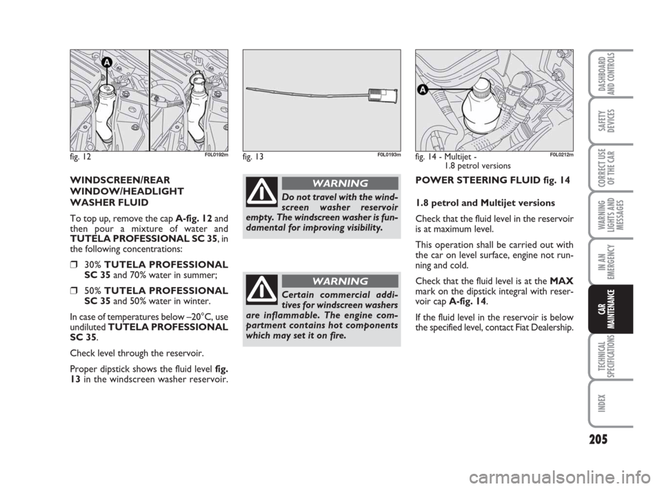 FIAT CROMA 2009 2.G Owners Manual 205
WARNING
LIGHTS AND
MESSAGES
TECHNICAL
SPECIFICATIONS
INDEX
DASHBOARD
AND CONTROLS
SAFETY
DEVICES
CORRECT USE
OF THE CAR
IN AN
EMERGENCY
CAR
MAINTENANCE
POWER STEERING FLUID fig. 14
1.8 petrol and 