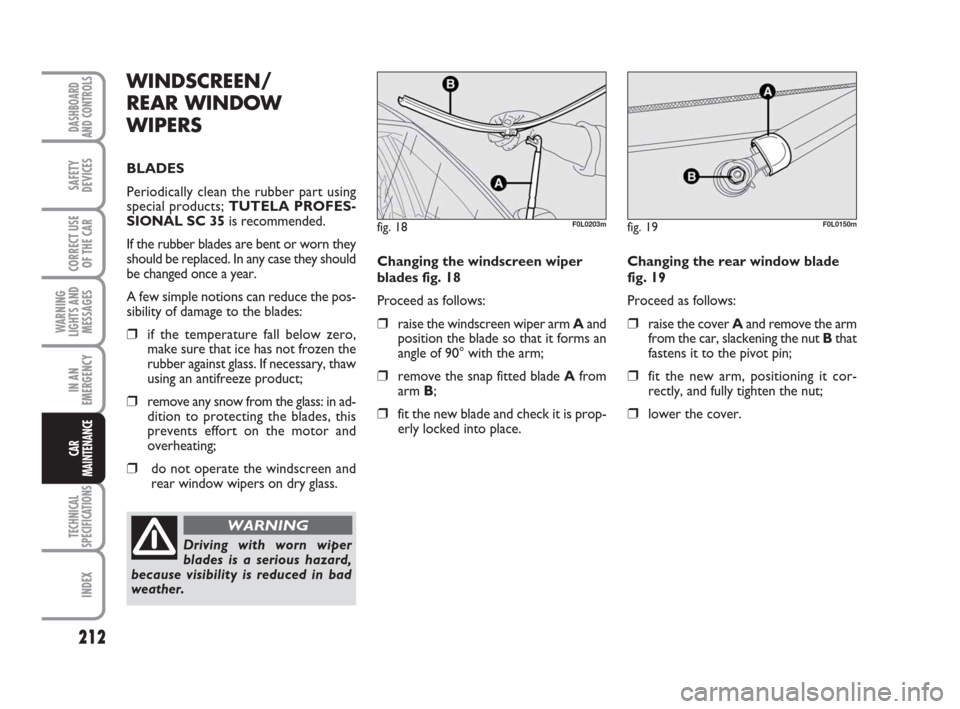 FIAT CROMA 2009 2.G Owners Manual 212
WARNING
LIGHTS AND
MESSAGES
TECHNICAL
SPECIFICATIONS
INDEX
DASHBOARD
AND CONTROLS
SAFETY
DEVICES
CORRECT USE
OF THE CAR
IN AN
EMERGENCY
CAR
MAINTENANCE
Changing the windscreen wiper
blades fig. 18 FIAT CROMA 2009 2.G Owners Manual 212
WARNING
LIGHTS AND
MESSAGES
TECHNICAL
SPECIFICATIONS
INDEX
DASHBOARD
AND CONTROLS
SAFETY
DEVICES
CORRECT USE
OF THE CAR
IN AN
EMERGENCY
CAR
MAINTENANCE
Changing the windscreen wiper
blades fig. 18