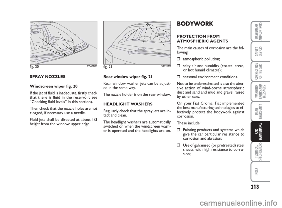 FIAT CROMA 2009 2.G Owners Manual 213
WARNING
LIGHTS AND
MESSAGES
TECHNICAL
SPECIFICATIONS
INDEX
DASHBOARD
AND CONTROLS
SAFETY
DEVICES
CORRECT USE
OF THE CAR
IN AN
EMERGENCY
CAR
MAINTENANCE
Rear window wiper fig. 21
Rear window washer