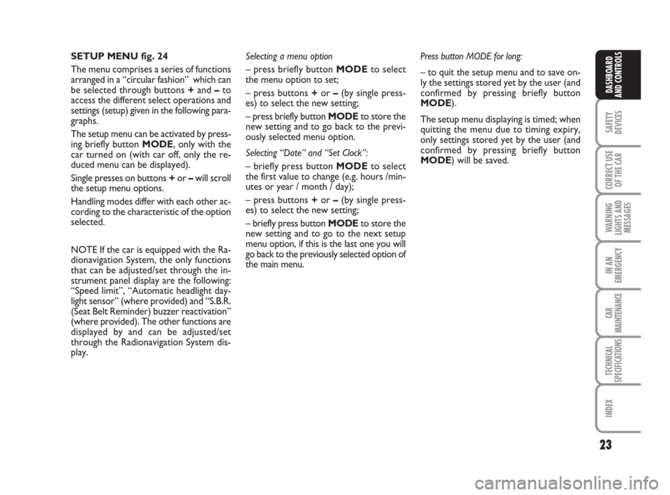 FIAT CROMA 2009 2.G Owners Manual 23
SAFETY
DEVICES
CORRECT USE
OF THE CAR
WARNING
LIGHTS AND
MESSAGES
IN AN
EMERGENCY
CAR
MAINTENANCE
TECHNICAL
SPECIFICATIONS
INDEX
DASHBOARD
AND CONTROLS
SETUP MENU fig. 24
The menu comprises a serie
