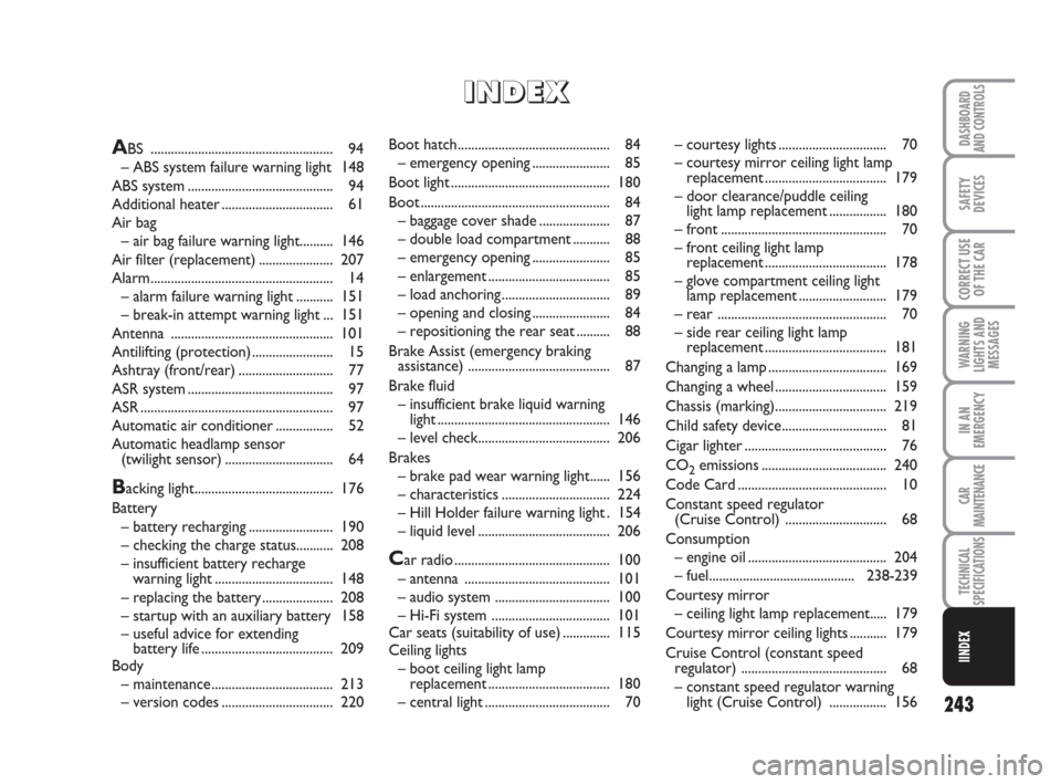 FIAT CROMA 2009 2.G User Guide 243
WARNING
LIGHTS AND
MESSAGES
DASHBOARD
AND CONTROLS
SAFETY
DEVICES
CORRECT USE
OF THE CAR
IN AN
EMERGENCY
CAR
MAINTENANCE
TECHNICAL
SPECIFICATIONS
IINDEX
Boot hatch.................................