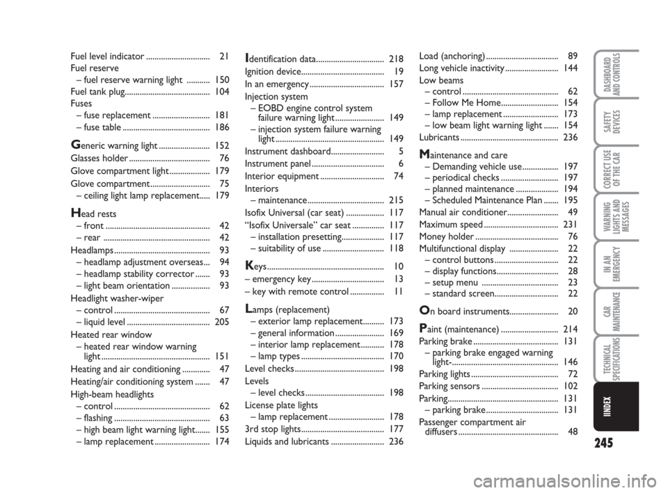 FIAT CROMA 2009 2.G Owners Manual 245
WARNING
LIGHTS AND
MESSAGES
DASHBOARD
AND CONTROLS
SAFETY
DEVICES
CORRECT USE
OF THE CAR
IN AN
EMERGENCY
CAR
MAINTENANCE
TECHNICAL
SPECIFICATIONS
IINDEX
Identification data........................