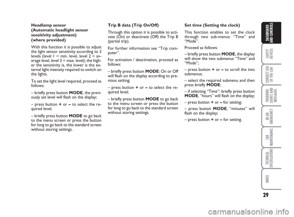 FIAT CROMA 2009 2.G Owners Manual 29
SAFETY
DEVICES
CORRECT USE
OF THE CAR
WARNING
LIGHTS AND
MESSAGES
IN AN
EMERGENCY
CAR
MAINTENANCE
TECHNICAL
SPECIFICATIONS
INDEX
DASHBOARD
AND CONTROLS
Headlamp sensor 
(Automatic headlight sensor

