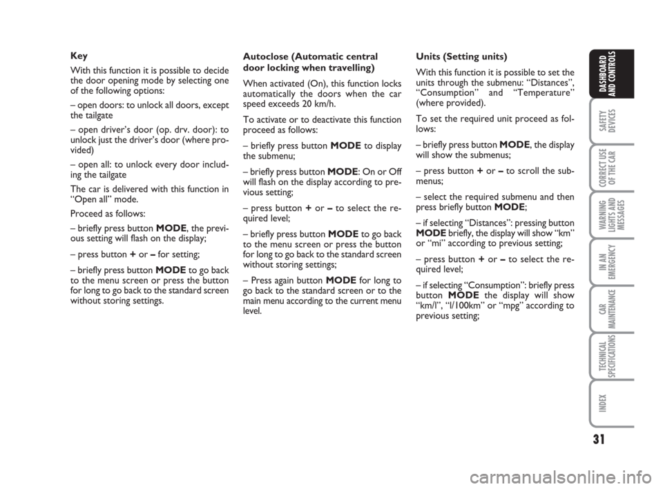 FIAT CROMA 2009 2.G Owners Manual 31
SAFETY
DEVICES
CORRECT USE
OF THE CAR
WARNING
LIGHTS AND
MESSAGES
IN AN
EMERGENCY
CAR
MAINTENANCE
TECHNICAL
SPECIFICATIONS
INDEX
DASHBOARD
AND CONTROLS
Key
With this function it is possible to deci