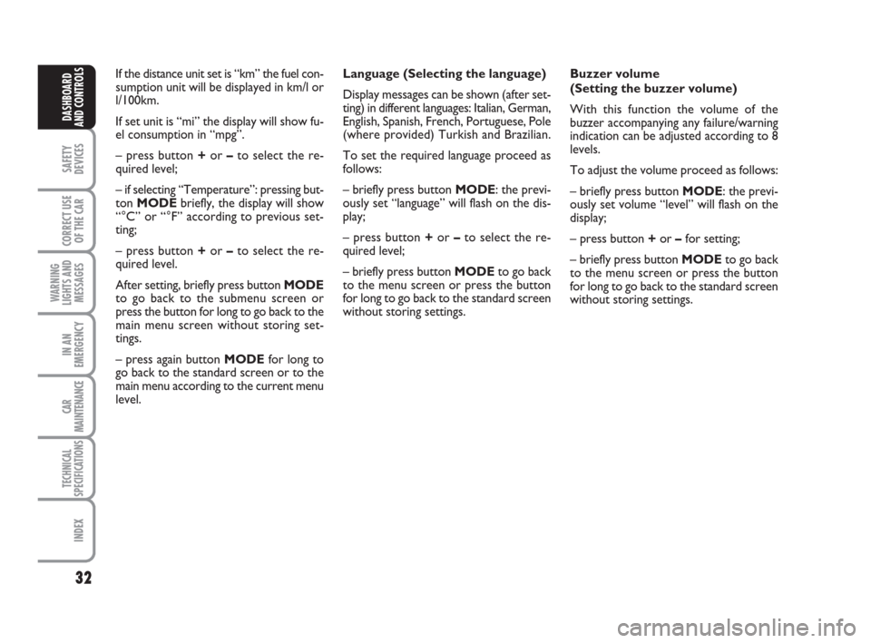 FIAT CROMA 2009 2.G Owners Manual 32
SAFETY
DEVICES
CORRECT USE
OF THE CAR
WARNING
LIGHTS AND
MESSAGES
IN AN
EMERGENCY
CAR
MAINTENANCE
TECHNICAL
SPECIFICATIONS
INDEX
DASHBOARD
AND CONTROLS
If the distance unit set is “km” the fuel