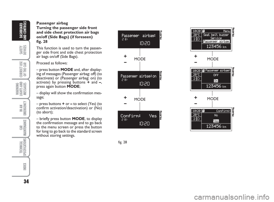 FIAT CROMA 2009 2.G Owners Manual 34
SAFETY
DEVICES
CORRECT USE
OF THE CAR
WARNING
LIGHTS AND
MESSAGES
IN AN
EMERGENCY
CAR
MAINTENANCE
TECHNICAL
SPECIFICATIONS
INDEX
DASHBOARD
AND CONTROLS
Passenger airbag 
Turning the passenger side 