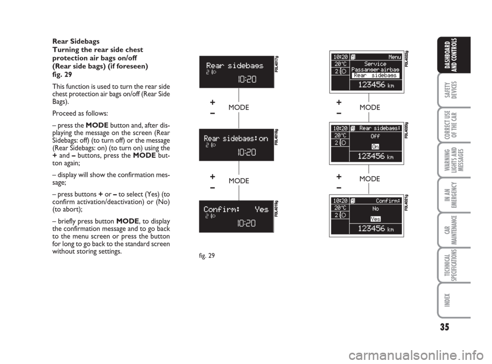 FIAT CROMA 2009 2.G Owners Manual 35
SAFETY
DEVICES
CORRECT USE
OF THE CAR
WARNING
LIGHTS AND
MESSAGES
IN AN
EMERGENCY
CAR
MAINTENANCE
TECHNICAL
SPECIFICATIONS
INDEX
DASHBOARD
AND CONTROLS
Rear Sidebags
Turning the rear side chest
pro