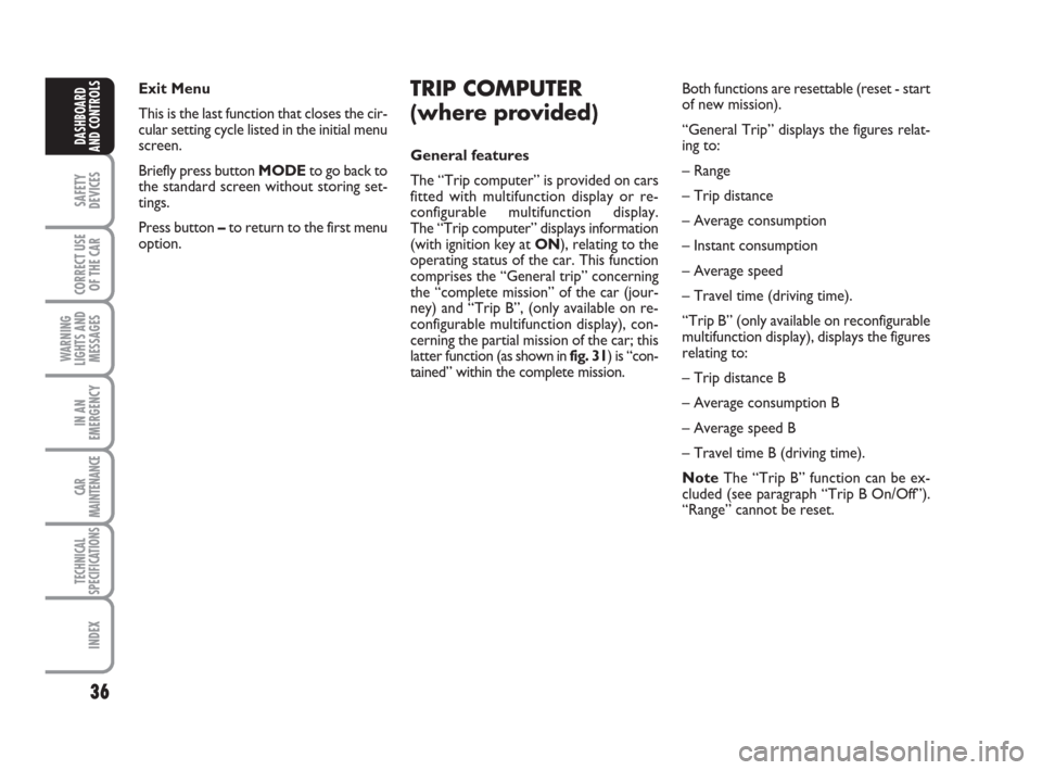 FIAT CROMA 2009 2.G Owners Manual 36
SAFETY
DEVICES
CORRECT USE
OF THE CAR
WARNING
LIGHTS AND
MESSAGES
IN AN
EMERGENCY
CAR
MAINTENANCE
TECHNICAL
SPECIFICATIONS
INDEX
DASHBOARD
AND CONTROLS
Exit Menu
This is the last function that clos