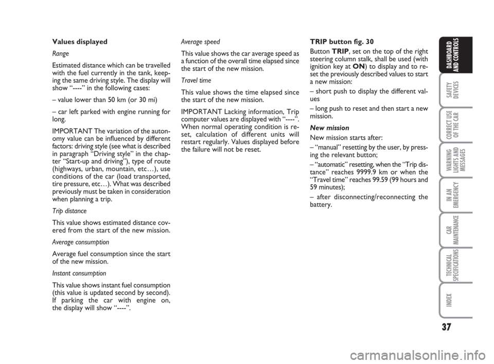FIAT CROMA 2009 2.G Owners Manual 37
SAFETY
DEVICES
CORRECT USE
OF THE CAR
WARNING
LIGHTS AND
MESSAGES
IN AN
EMERGENCY
CAR
MAINTENANCE
TECHNICAL
SPECIFICATIONS
INDEX
DASHBOARD
AND CONTROLS
Values displayed
Range
Estimated distance whi