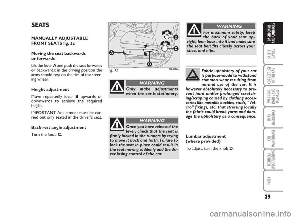 FIAT CROMA 2009 2.G Owners Manual SEATS
MANUALLY ADJUSTABLE
FRONT SEATS fig. 32
Moving the seat backwards 
or forwards
Lift the lever Aand push the seat forwards
or backwards: in the driving position the
arms should rest on the rim of