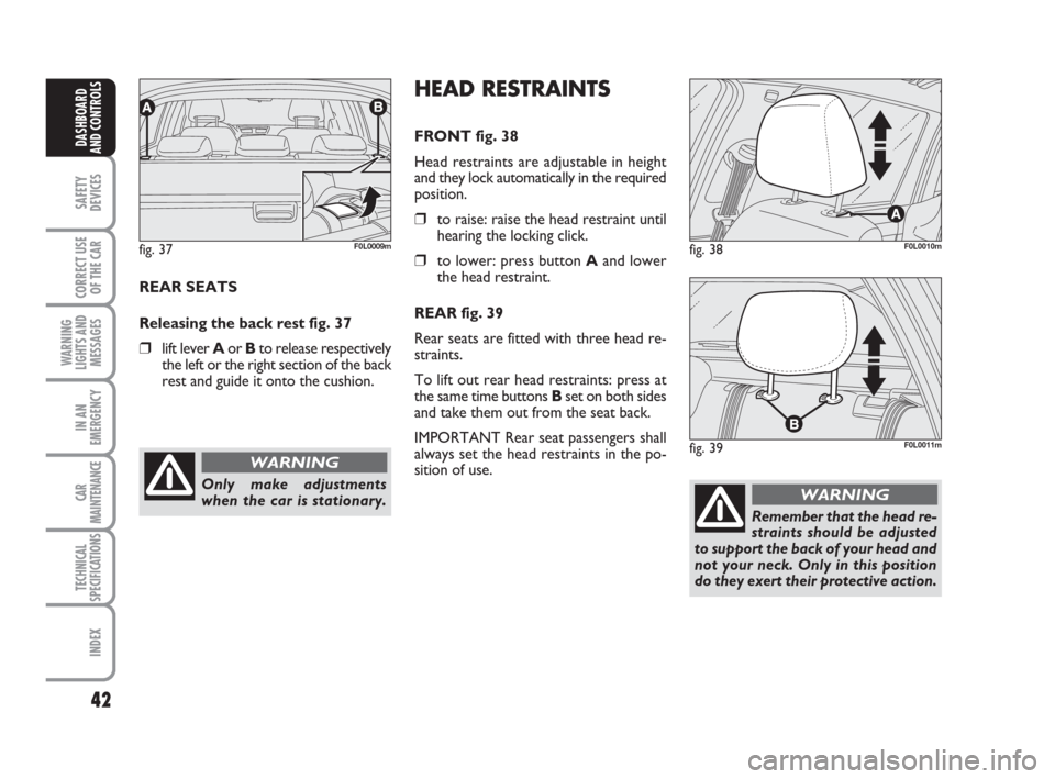 FIAT CROMA 2009 2.G Owners Manual 42
SAFETY
DEVICES
CORRECT USE
OF THE CAR
WARNING
LIGHTS AND
MESSAGES
IN AN
EMERGENCY
CAR
MAINTENANCE
TECHNICAL
SPECIFICATIONS
INDEX
DASHBOARD
AND CONTROLS
REAR SEATS
Releasing the back rest fig. 37
FIAT CROMA 2009 2.G Owners Manual 42
SAFETY
DEVICES
CORRECT USE
OF THE CAR
WARNING
LIGHTS AND
MESSAGES
IN AN
EMERGENCY
CAR
MAINTENANCE
TECHNICAL
SPECIFICATIONS
INDEX
DASHBOARD
AND CONTROLS
REAR SEATS
Releasing the back rest fig. 37
