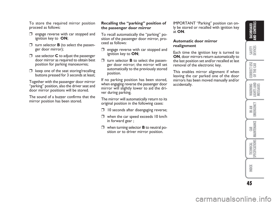 FIAT CROMA 2009 2.G Owners Manual 45
SAFETY
DEVICES
CORRECT USE
OF THE CAR
WARNING
LIGHTS AND
MESSAGES
IN AN
EMERGENCY
CAR
MAINTENANCE
TECHNICAL
SPECIFICATIONS
INDEX
DASHBOARD
AND CONTROLS
To store the required mirror position
proceed