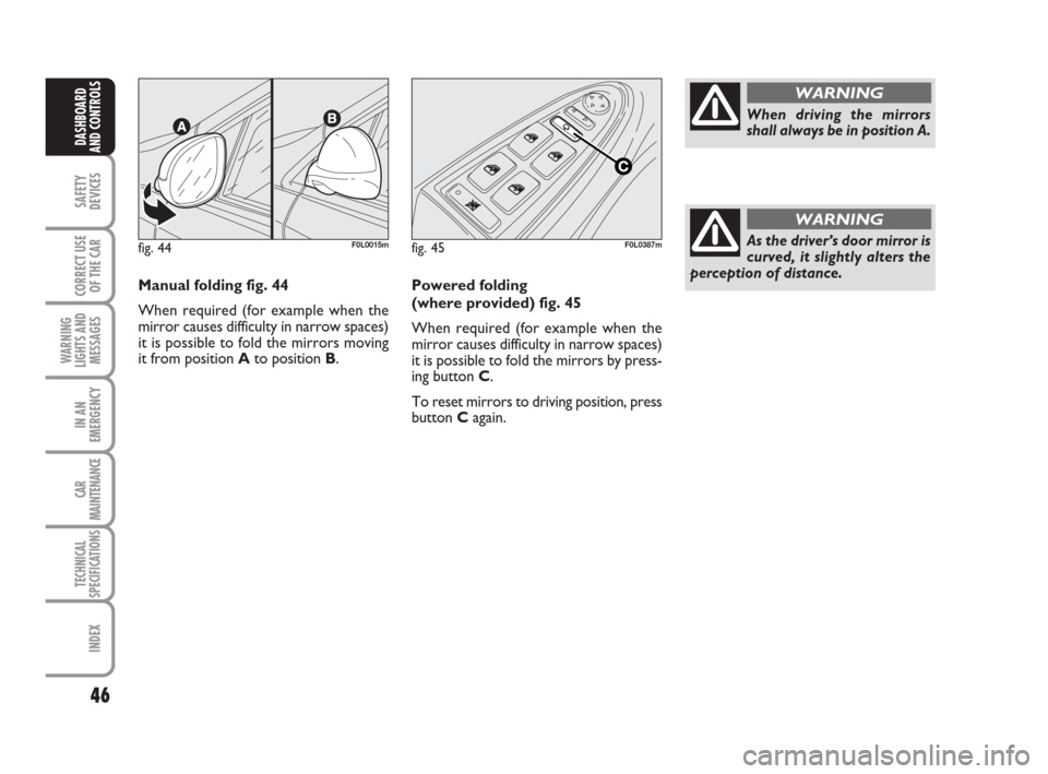 FIAT CROMA 2009 2.G Service Manual 46
SAFETY
DEVICES
CORRECT USE
OF THE CAR
WARNING
LIGHTS AND
MESSAGES
IN AN
EMERGENCY
CAR
MAINTENANCE
TECHNICAL
SPECIFICATIONS
INDEX
DASHBOARD
AND CONTROLS
Manual folding fig. 44
When required (for exa FIAT CROMA 2009 2.G Service Manual 46
SAFETY
DEVICES
CORRECT USE
OF THE CAR
WARNING
LIGHTS AND
MESSAGES
IN AN
EMERGENCY
CAR
MAINTENANCE
TECHNICAL
SPECIFICATIONS
INDEX
DASHBOARD
AND CONTROLS
Manual folding fig. 44
When required (for exa