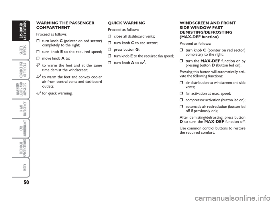 FIAT CROMA 2009 2.G Service Manual 50
SAFETY
DEVICES
CORRECT USE
OF THE CAR
WARNING
LIGHTS AND
MESSAGES
IN AN
EMERGENCY
CAR
MAINTENANCE
TECHNICAL
SPECIFICATIONS
INDEX
DASHBOARD
AND CONTROLS
WARMING THE PASSENGER
COMPARTMENT
Proceed as 