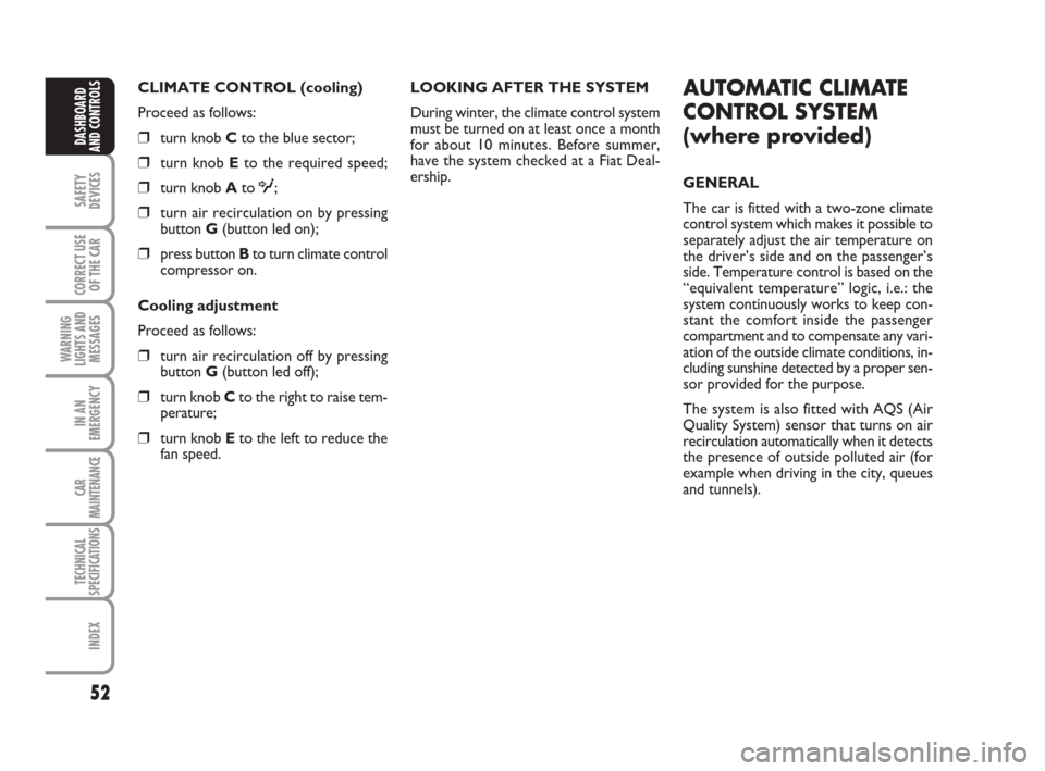 FIAT CROMA 2009 2.G Owners Manual 52
SAFETY
DEVICES
CORRECT USE
OF THE CAR
WARNING
LIGHTS AND
MESSAGES
IN AN
EMERGENCY
CAR
MAINTENANCE
TECHNICAL
SPECIFICATIONS
INDEX
DASHBOARD
AND CONTROLS
CLIMATE CONTROL (cooling)
Proceed as follows: