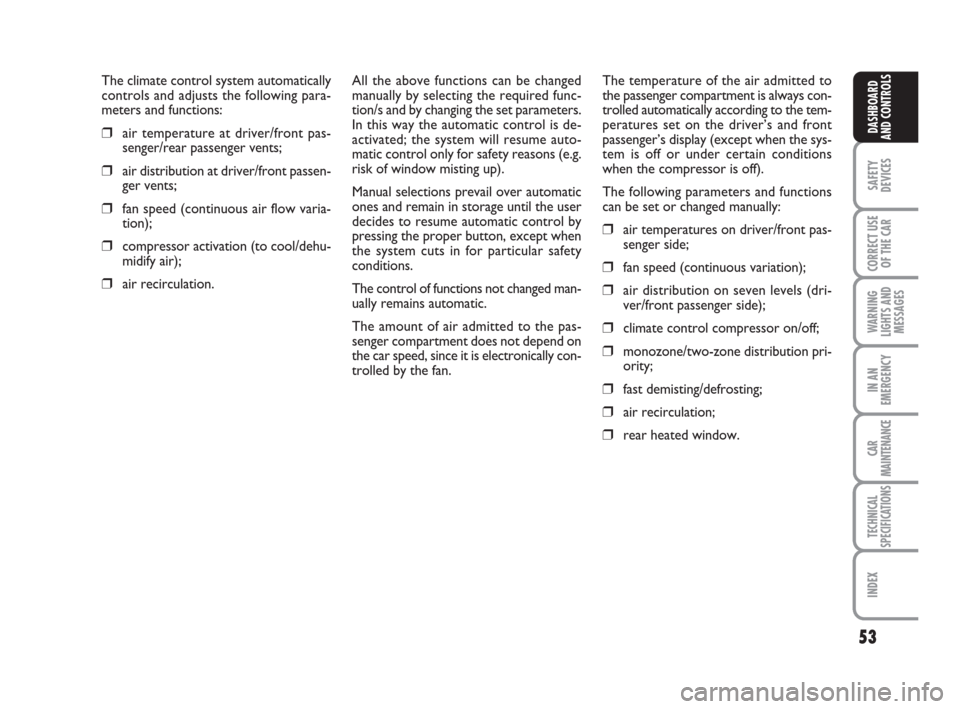 FIAT CROMA 2009 2.G Workshop Manual 53
SAFETY
DEVICES
CORRECT USE
OF THE CAR
WARNING
LIGHTS AND
MESSAGES
IN AN
EMERGENCY
CAR
MAINTENANCE
TECHNICAL
SPECIFICATIONS
INDEX
DASHBOARD
AND CONTROLS
The climate control system automatically
cont