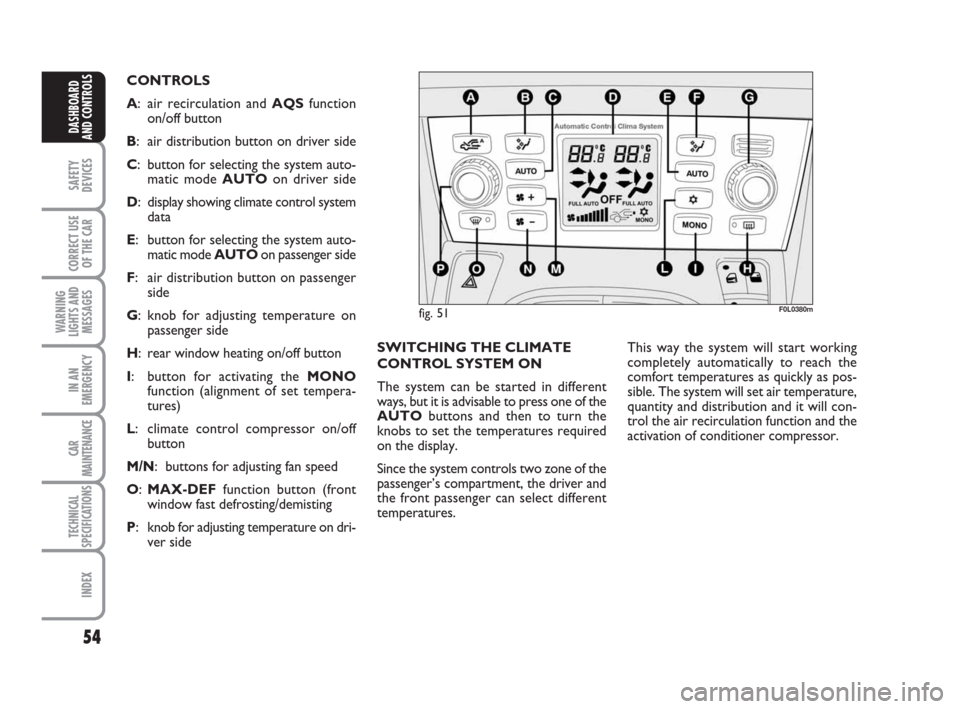 FIAT CROMA 2009 2.G Workshop Manual 54
SAFETY
DEVICES
CORRECT USE
OF THE CAR
WARNING
LIGHTS AND
MESSAGES
IN AN
EMERGENCY
CAR
MAINTENANCE
TECHNICAL
SPECIFICATIONS
INDEX
DASHBOARD
AND CONTROLS
SWITCHING THE CLIMATE
CONTROL SYSTEM ON
The s