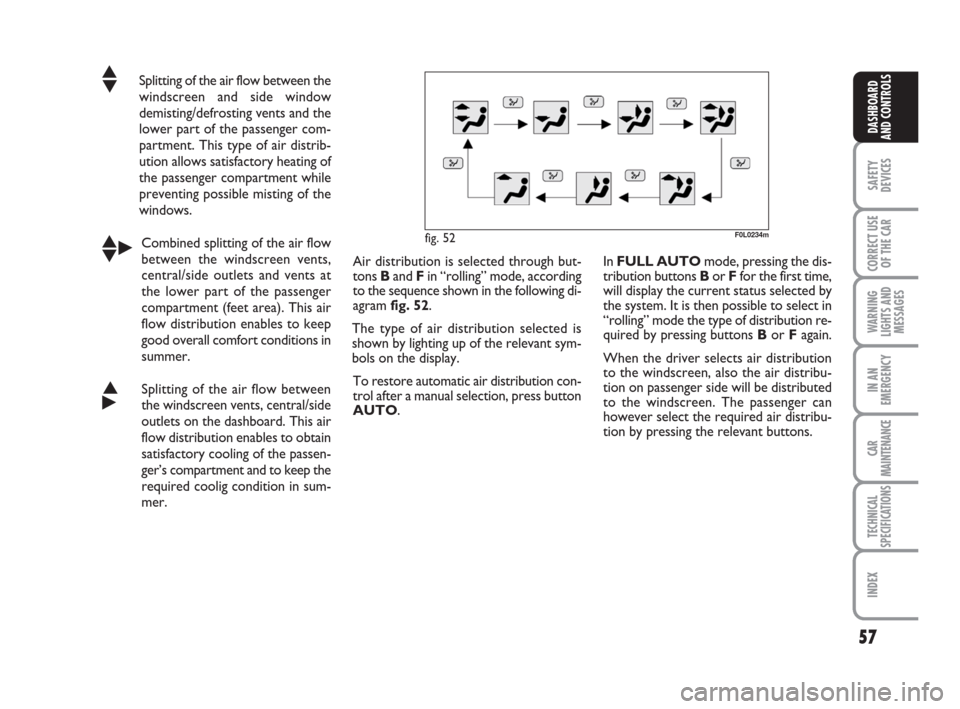 FIAT CROMA 2009 2.G Owners Manual 57
SAFETY
DEVICES
CORRECT USE
OF THE CAR
WARNING
LIGHTS AND
MESSAGES
IN AN
EMERGENCY
CAR
MAINTENANCE
TECHNICAL
SPECIFICATIONS
INDEX
DASHBOARD
AND CONTROLS
▲
▼Splitting of the air flow between the

