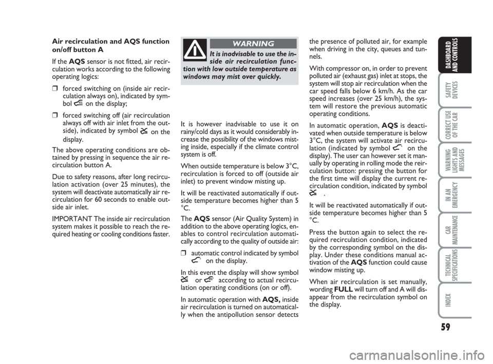 FIAT CROMA 2009 2.G Workshop Manual 59
SAFETY
DEVICES
CORRECT USE
OF THE CAR
WARNING
LIGHTS AND
MESSAGES
IN AN
EMERGENCY
CAR
MAINTENANCE
TECHNICAL
SPECIFICATIONS
INDEX
DASHBOARD
AND CONTROLS
Air recirculation and AQS function
on/off but