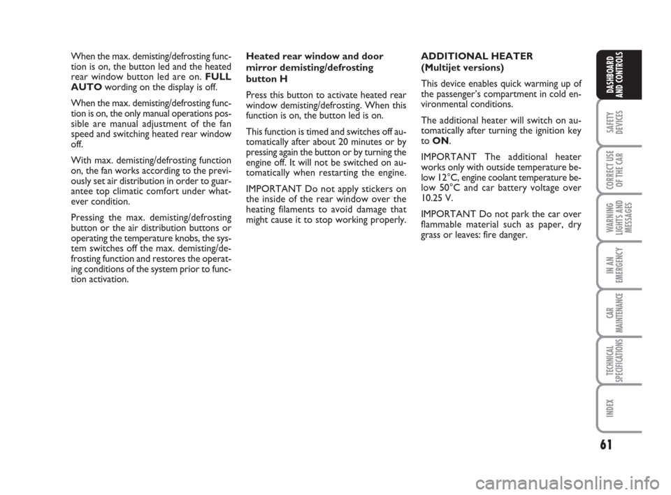 FIAT CROMA 2009 2.G Owners Manual 61
SAFETY
DEVICES
CORRECT USE
OF THE CAR
WARNING
LIGHTS AND
MESSAGES
IN AN
EMERGENCY
CAR
MAINTENANCE
TECHNICAL
SPECIFICATIONS
INDEX
DASHBOARD
AND CONTROLS
When the max. demisting/defrosting func-
tion
