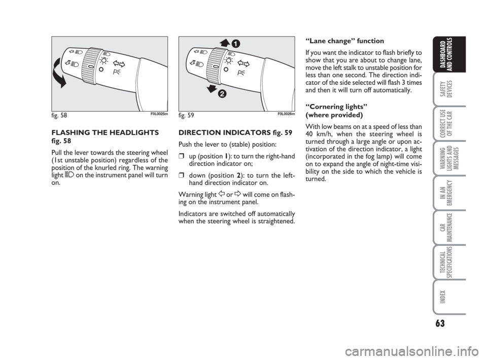FIAT CROMA 2009 2.G Repair Manual 63
SAFETY
DEVICES
CORRECT USE
OF THE CAR
WARNING
LIGHTS AND
MESSAGES
IN AN
EMERGENCY
CAR
MAINTENANCE
TECHNICAL
SPECIFICATIONS
INDEX
DASHBOARD
AND CONTROLS
FLASHING THE HEADLIGHTS
fig. 58
Pull the leve