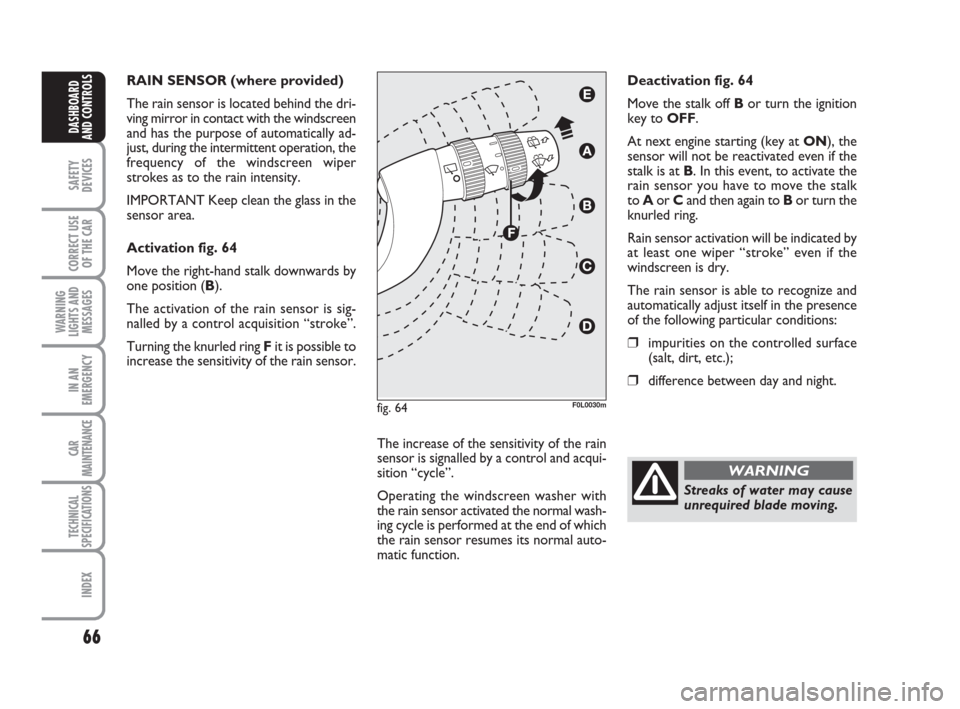 FIAT CROMA 2009 2.G Repair Manual 66
SAFETY
DEVICES
CORRECT USE
OF THE CAR
WARNING
LIGHTS AND
MESSAGES
IN AN
EMERGENCY
CAR
MAINTENANCE
TECHNICAL
SPECIFICATIONS
INDEX
DASHBOARD
AND CONTROLS
RAIN SENSOR (where provided) 
The rain sensor