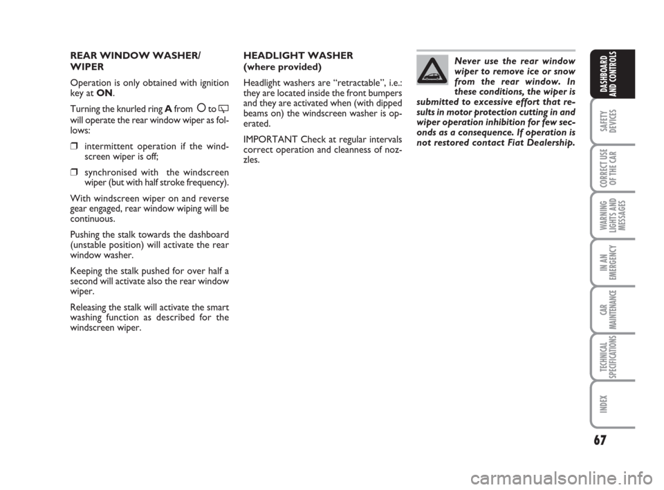 FIAT CROMA 2009 2.G Owners Manual Never use the rear window
wiper to remove ice or snow
from the rear window. In
these conditions, the wiper is
submitted to excessive effort that re-
sults in motor protection cutting in and
wiper oper