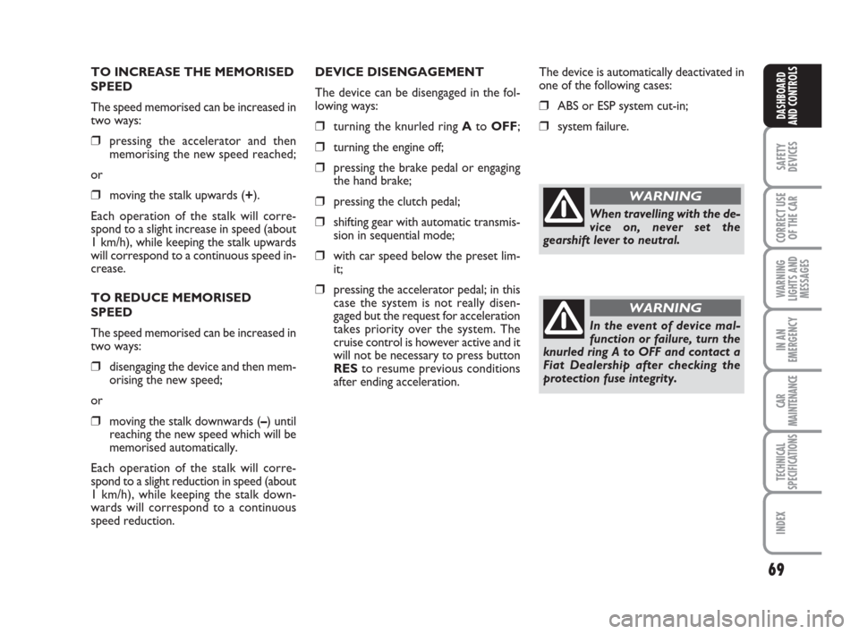 FIAT CROMA 2009 2.G Repair Manual 69
SAFETY
DEVICES
CORRECT USE
OF THE CAR
WARNING
LIGHTS AND
MESSAGES
IN AN
EMERGENCY
CAR
MAINTENANCE
TECHNICAL
SPECIFICATIONS
INDEX
DASHBOARD
AND CONTROLS
TO INCREASE THE MEMORISED
SPEED
The speed mem