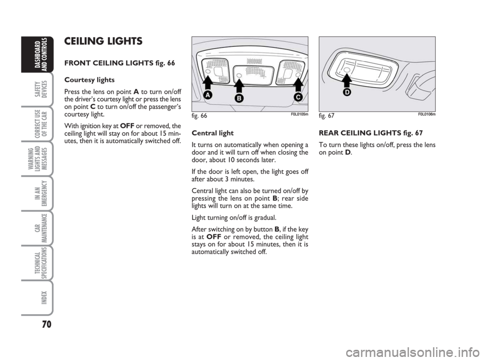 FIAT CROMA 2009 2.G Manual PDF 70
SAFETY
DEVICES
CORRECT USE
OF THE CAR
WARNING
LIGHTS AND
MESSAGES
IN AN
EMERGENCY
CAR
MAINTENANCE
TECHNICAL
SPECIFICATIONS
INDEX
DASHBOARD
AND CONTROLS
CEILING LIGHTS
FRONT CEILING LIGHTS fig. 66
C