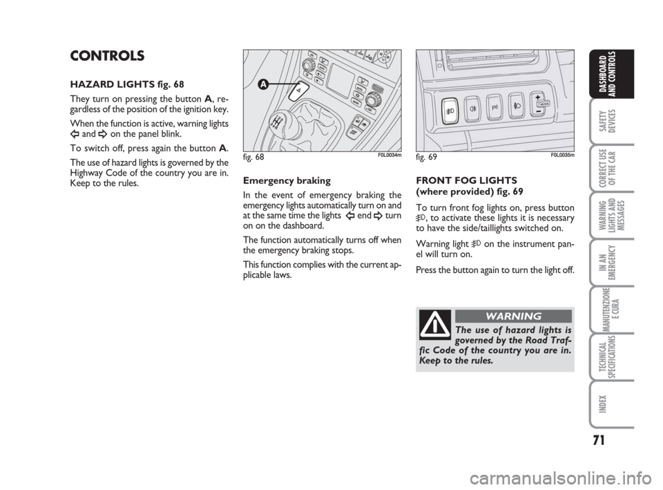 FIAT CROMA 2009 2.G Manual PDF 71
SAFETY
DEVICES
CORRECT USE
OF THE CAR
WARNING
LIGHTS AND
MESSAGES
IN AN
EMERGENCY
MANUTENZIONE
E CURA
TECHNICAL
SPECIFICATIONS
INDEX
DASHBOARD
AND CONTROLS
CONTROLS
HAZARD LIGHTS fig. 68
They turn 