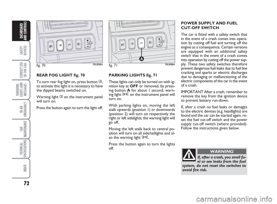 FIAT CROMA 2009 2.G Manual PDF 72
SAFETY
DEVICES
CORRECT USE
OF THE CAR
WARNING
LIGHTS AND
MESSAGES
IN AN
EMERGENCY
CAR
MAINTENANCE
TECHNICAL
SPECIFICATIONS
INDEX
DASHBOARD
AND CONTROLS
REAR FOG LIGHT fig. 70
To turn rear fog light