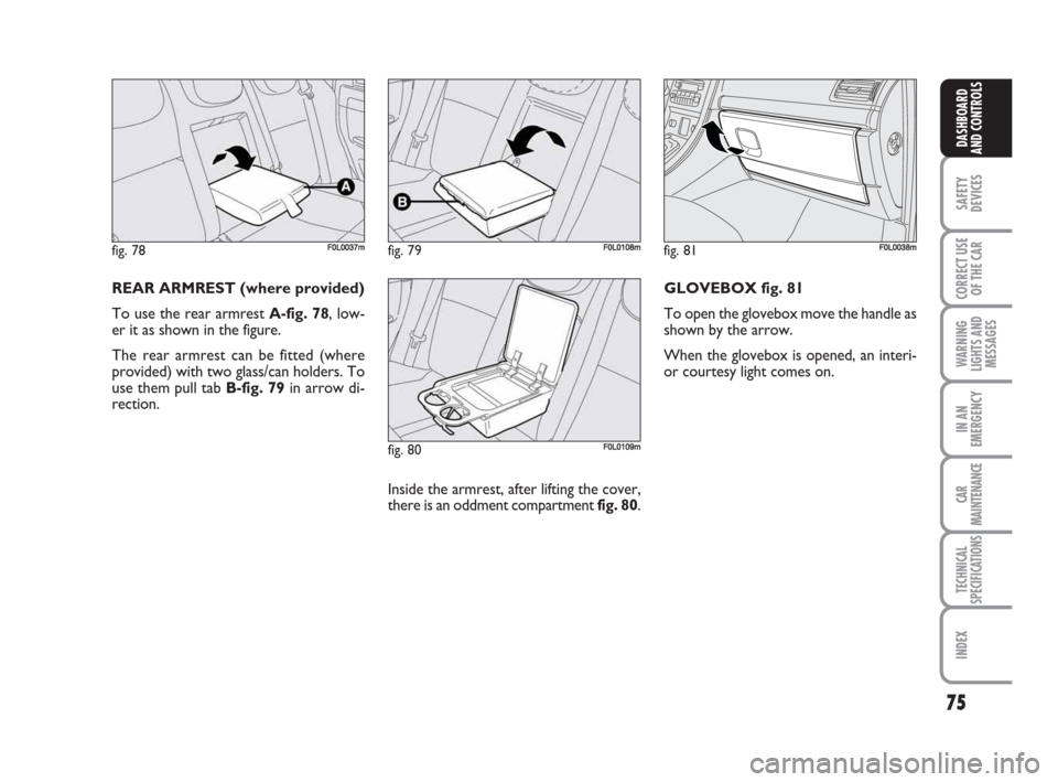 FIAT CROMA 2009 2.G Manual PDF 75
SAFETY
DEVICES
CORRECT USE
OF THE CAR
WARNING
LIGHTS AND
MESSAGES
IN AN
EMERGENCY
CAR
MAINTENANCE
TECHNICAL
SPECIFICATIONS
INDEX
DASHBOARD
AND CONTROLS
REAR ARMREST (where provided)
To use the rear