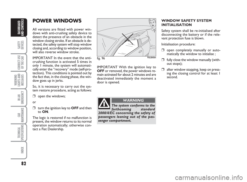FIAT CROMA 2009 2.G Manual Online 82
SAFETY
DEVICES
CORRECT USE
OF THE CAR
WARNING
LIGHTS AND
MESSAGES
IN AN
EMERGENCY
CAR
MAINTENANCE
TECHNICAL
SPECIFICATIONS
INDEX
DASHBOARD
AND CONTROLS
POWER WINDOWS 
All versions are fitted with p