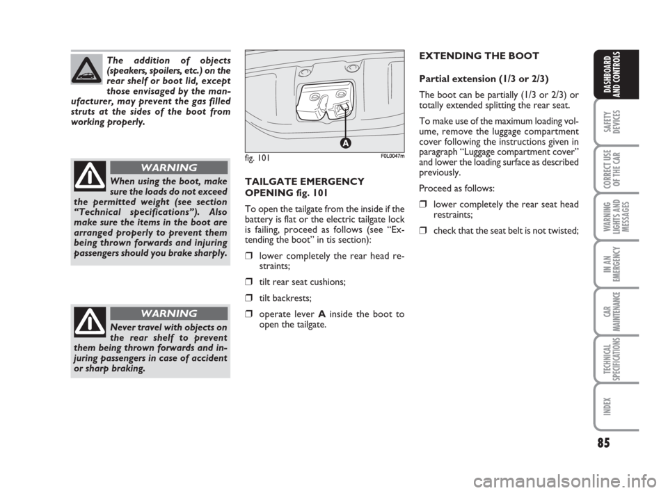 FIAT CROMA 2009 2.G Owners Manual 85
SAFETY
DEVICES
CORRECT USE
OF THE CAR
WARNING
LIGHTS AND
MESSAGES
IN AN
EMERGENCY
CAR
MAINTENANCE
TECHNICAL
SPECIFICATIONS
INDEX
DASHBOARD
AND CONTROLS
EXTENDING THE BOOT
Partial extension (1/3 or 