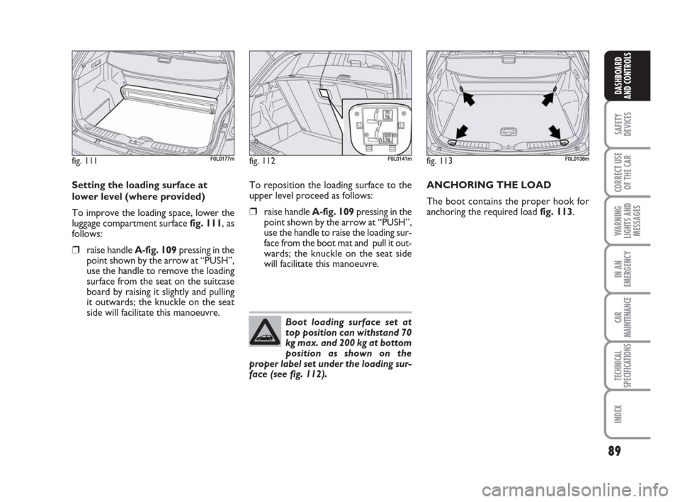 FIAT CROMA 2009 2.G Manual Online 89
SAFETY
DEVICES
CORRECT USE
OF THE CAR
WARNING
LIGHTS AND
MESSAGES
IN AN
EMERGENCY
CAR
MAINTENANCE
TECHNICAL
SPECIFICATIONS
INDEX
DASHBOARD
AND CONTROLS
Setting the loading surface at
lower level (w FIAT CROMA 2009 2.G Manual Online 89
SAFETY
DEVICES
CORRECT USE
OF THE CAR
WARNING
LIGHTS AND
MESSAGES
IN AN
EMERGENCY
CAR
MAINTENANCE
TECHNICAL
SPECIFICATIONS
INDEX
DASHBOARD
AND CONTROLS
Setting the loading surface at
lower level (w