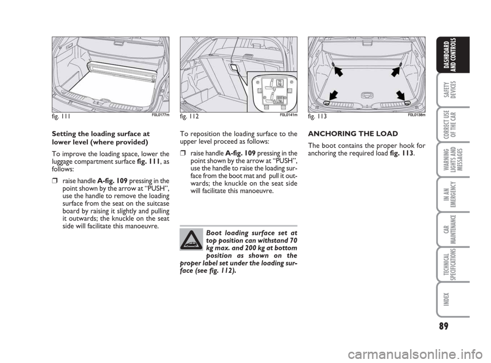 FIAT CROMA 2009 2.G Manual Online 89
SAFETY
DEVICES
CORRECT USE
OF THE CAR
WARNING
LIGHTS AND
MESSAGES
IN AN
EMERGENCY
CAR
MAINTENANCE
TECHNICAL
SPECIFICATIONS
INDEX
DASHBOARD
AND CONTROLS
Setting the loading surface at
lower level (w
