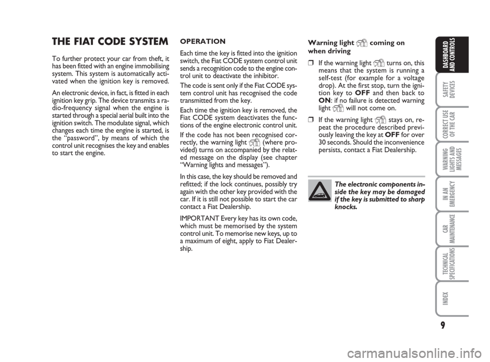 FIAT CROMA 2009 2.G Owners Manual 9
SAFETY
DEVICES
CORRECT USE
OF THE CAR
WARNING
LIGHTS AND
MESSAGES
IN AN
EMERGENCY
CAR
MAINTENANCE
TECHNICAL
SPECIFICATIONS
INDEX
DASHBOARD
AND CONTROLS
The electronic components in-
side the key may