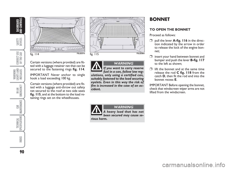 FIAT CROMA 2009 2.G Owners Manual 90
SAFETY
DEVICES
CORRECT USE
OF THE CAR
WARNING
LIGHTS AND
MESSAGES
IN AN
EMERGENCY
CAR
MAINTENANCE
TECHNICAL
SPECIFICATIONS
INDEX
DASHBOARD
AND CONTROLS
Certain versions (where provided) are fit-
te FIAT CROMA 2009 2.G Owners Manual 90
SAFETY
DEVICES
CORRECT USE
OF THE CAR
WARNING
LIGHTS AND
MESSAGES
IN AN
EMERGENCY
CAR
MAINTENANCE
TECHNICAL
SPECIFICATIONS
INDEX
DASHBOARD
AND CONTROLS
Certain versions (where provided) are fit-
te