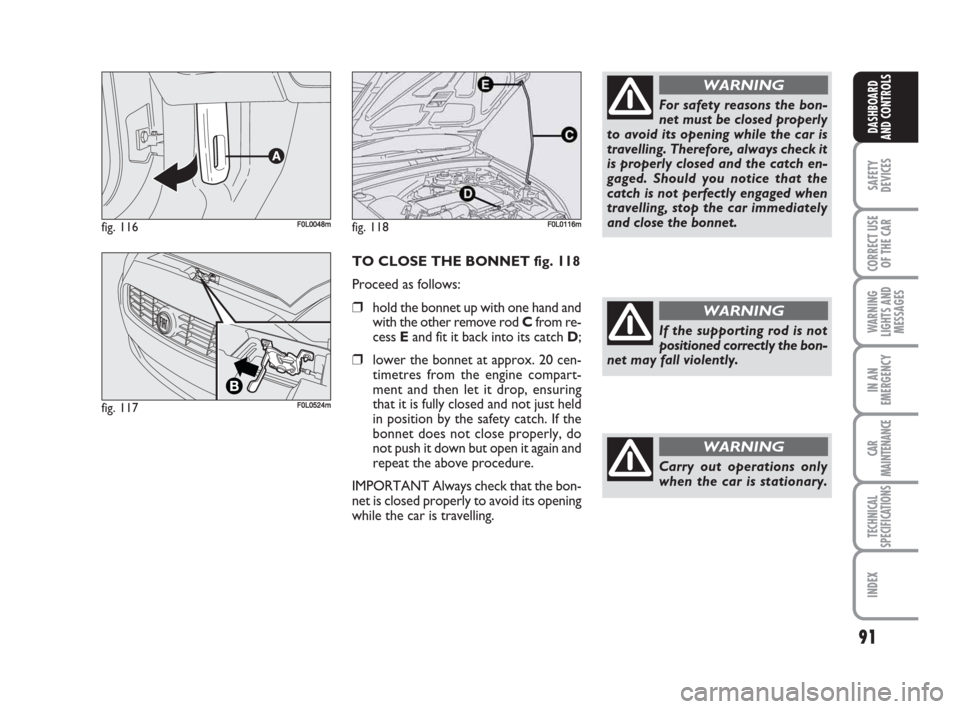 FIAT CROMA 2009 2.G Owners Manual 91
SAFETY
DEVICES
CORRECT USE
OF THE CAR
WARNING
LIGHTS AND
MESSAGES
IN AN
EMERGENCY
CAR
MAINTENANCE
TECHNICAL
SPECIFICATIONS
INDEX
DASHBOARD
AND CONTROLS
TO CLOSE THE BONNET fig. 118
Proceed as follo