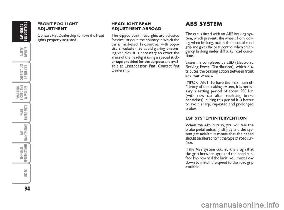 FIAT CROMA 2009 2.G Owners Manual 94
SAFETY
DEVICES
CORRECT USE
OF THE CAR
WARNING
LIGHTS AND
MESSAGES
IN AN
EMERGENCY
CAR
MAINTENANCE
TECHNICAL
SPECIFICATIONS
INDEX
DASHBOARD
AND CONTROLS
FRONT FOG LIGHT
ADJUSTMENT
Contact Fiat Deale