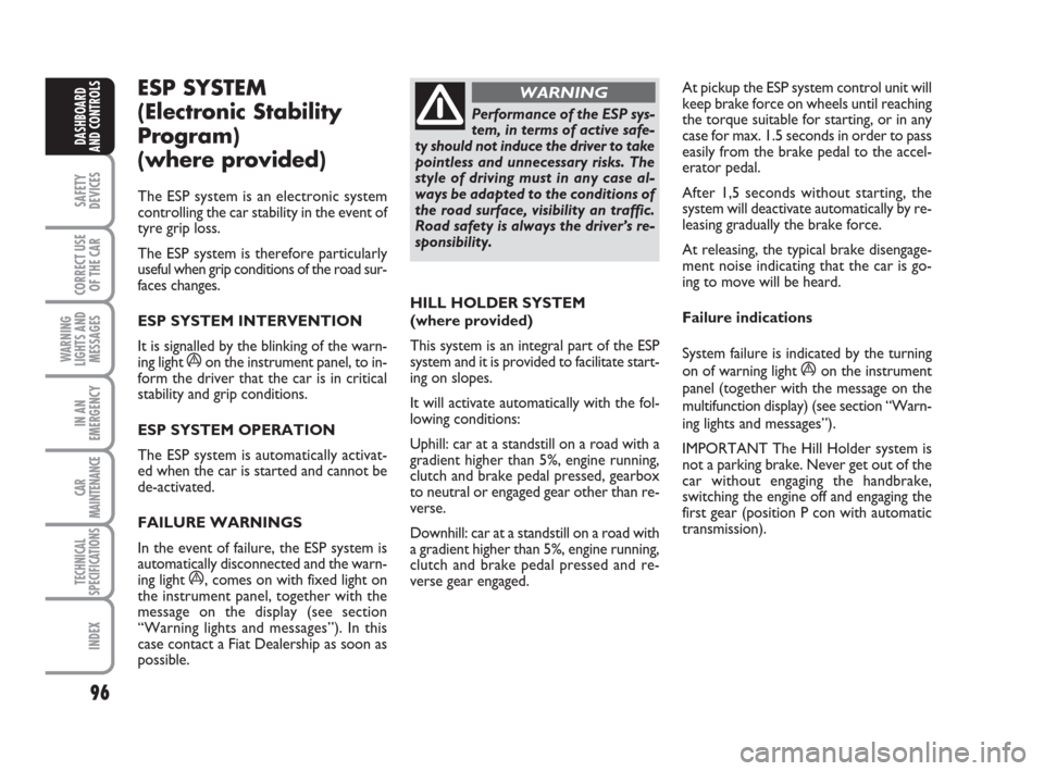 FIAT CROMA 2009 2.G Owners Manual 96
SAFETY
DEVICES
CORRECT USE
OF THE CAR
WARNING
LIGHTS AND
MESSAGES
IN AN
EMERGENCY
CAR
MAINTENANCE
TECHNICAL
SPECIFICATIONS
INDEX
DASHBOARD
AND CONTROLS
ESP SYSTEM 
(Electronic Stability
Program) 
(