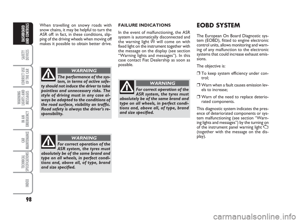 FIAT CROMA 2009 2.G Owners Manual 98
SAFETY
DEVICES
CORRECT USE
OF THE CAR
WARNING
LIGHTS AND
MESSAGES
IN AN
EMERGENCY
CAR
MAINTENANCE
TECHNICAL
SPECIFICATIONS
INDEX
DASHBOARD
AND CONTROLS
When travelling on snowy roads with
snow chai