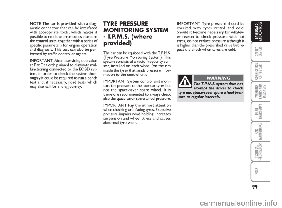 FIAT CROMA 2009 2.G Owners Manual 99
SAFETY
DEVICES
CORRECT USE
OF THE CAR
WARNING
LIGHTS AND
MESSAGES
IN AN
EMERGENCY
CAR
MAINTENANCE
TECHNICAL
SPECIFICATIONS
INDEX
DASHBOARD
AND CONTROLS
NOTE The car is provided with a diag-
nostic 