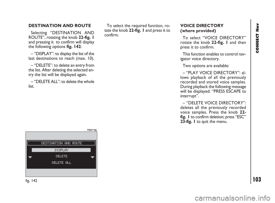 FIAT DOBLO 2007 1.G Connect NavPlus Manual 103Nero603 83 540 Connect DOBLO GB
103
CONNECT Nav
VOICE DIRECTORY
(where provided)
To select “VOICE DIRECTORY”
rotate the knob 22-fig. 1and then
press it to confirm.
This function enables to cont FIAT DOBLO 2007 1.G Connect NavPlus Manual 103Nero603 83 540 Connect DOBLO GB
103
CONNECT Nav
VOICE DIRECTORY
(where provided)
To select “VOICE DIRECTORY”
rotate the knob 22-fig. 1and then
press it to confirm.
This function enables to cont