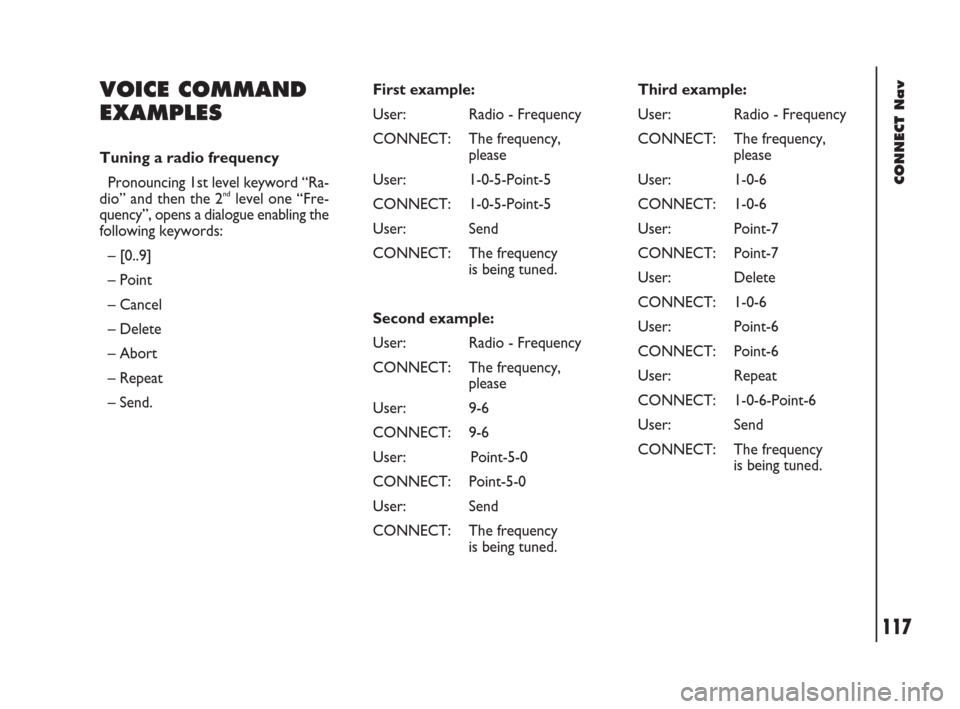 FIAT DOBLO 2007 1.G Connect NavPlus Manual 117Nero603 83 540 Connect DOBLO GB
CONNECT Nav
117
VOICE COMMAND 
EXAMPLES
Tuning a radio frequency
Pronouncing 1st level keyword “Ra-
dio” and then the 2
ndlevel one “Fre-
quency”, opens a di