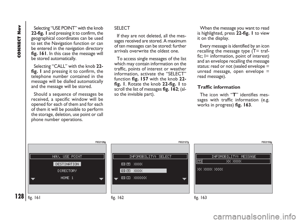 FIAT DOBLO 2007 1.G Connect NavPlus Manual 128Nero603 83 540 Connect DOBLO GB
CONNECT Nav
128
Selecting “USE POINT” with the knob
22-fig. 1and pressing it to confirm, the
geographical coordinates can be used
to set the Navigation function 
